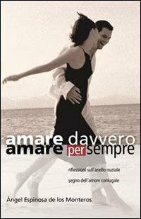Amare davvero, amare per sempre. Riflessioni sull'anello nuziale segno di amore coniugale - Ángel Espinosa de Los Monteros - Libro Art 2006 | Libraccio.it