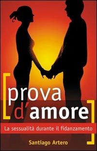 Prova d'amore. La sessualità durante il fidanzamento - Santiago Artero - Libro Art 2007 | Libraccio.it