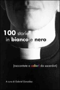 Cento storie in bianco e nero (raccontate a colori da sacerdoti)  - Libro Art 2010 | Libraccio.it