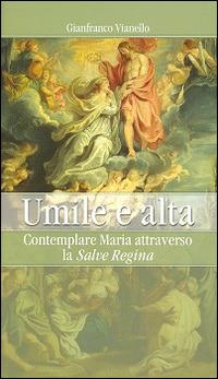 Umile e alta. Contemplare Maria attraverso la «Salve Regina» - Gianfranco Vianello - Libro Art 2014 | Libraccio.it