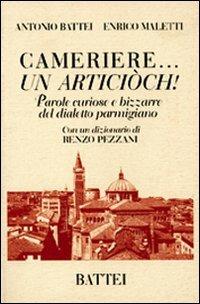 Cameriere... Un articiòch! Parole curiose e bizzarre del dialetto parmigiano - Antonio Battei, Enrico Maletti - Libro Battei 2008, Musa dialettale parmense | Libraccio.it
