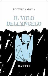 Il volo dell'angelo - Beatrice Marossa - Libro Battei 2011, Battei racconta | Libraccio.it