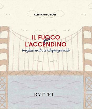 Il fuoco e l'accendino. Brogliaccio di sociologia generale - Alessandro Bosi - Libro Battei 2016, Scuola e scrittura | Libraccio.it