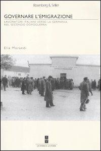 Governare l'emigrazione. I lavoratori italiani verso la Germania nel secondo dopoguerra - Elia Morandi - Libro Rosenberg & Sellier 2011, La storia & le storie | Libraccio.it