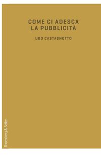 Come ci adesca la pubblicità - Ugo Castagnotto - Libro Rosenberg & Sellier 2011, Voci & Segni | Libraccio.it