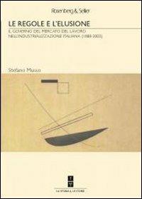 Le regole e l'elusione. Il governo del mercato del lavoro nell'industrializzazione italiana (1888-2003) - Stefano Musso - Libro Rosenberg & Sellier 2012, Storia del lavoro | Libraccio.it