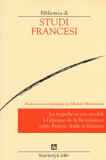 Le tragédie et son modèle à l'époque de la renaissance entre France, Italie et Espagne  - Libro Rosenberg & Sellier 2015, Biblioteca di studi francesi | Libraccio.it