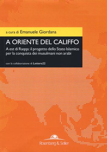 A oriente del califfo. A est di Raqqa: il progetto dello Stato Islamico per la conquista dei musulmani non arabi  - Libro Rosenberg & Sellier 2017, Orizzonti geopolitici | Libraccio.it