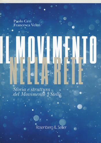 Il movimento nella rete. Storia e struttura del Movimento 5 Stelle - Paolo Ceri, Francesca Veltri - Libro Rosenberg & Sellier 2017, La storia & le storie | Libraccio.it