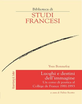 Luoghi e destini dell'immagine. Un corso di poetica al Collège de France 1981-1993 - Yves Bonnefoy - Libro Rosenberg & Sellier 2018, Biblioteca di studi francesi | Libraccio.it