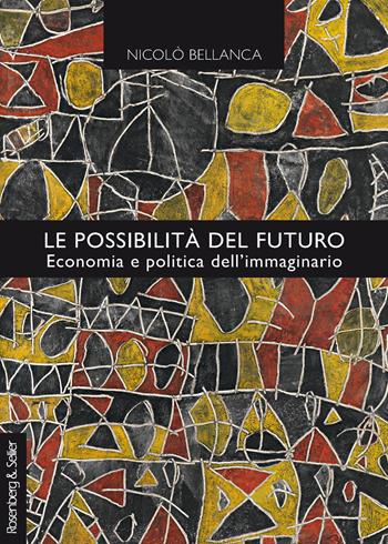 Le possibilità del futuro. Economia e politica dell'immaginario - Nicolò Bellanca - Libro Rosenberg & Sellier 2018 | Libraccio.it