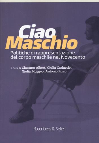 Ciao maschio. Politiche di rappresentazione del corpo maschile nel Novecento  - Libro Rosenberg & Sellier 2020 | Libraccio.it