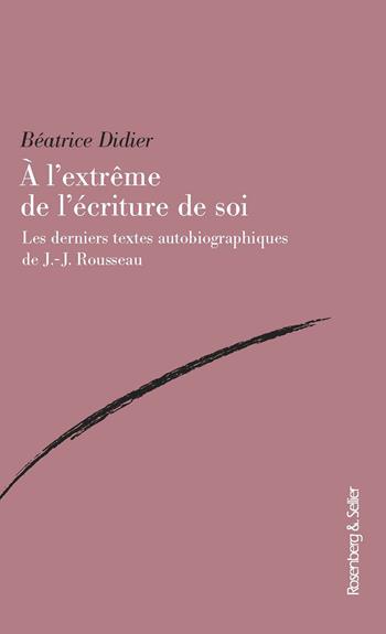 A l'extreme de l'ecriture de soi. Les derniers textes autobiographiques de J.-J. Rousseau - Béatrice Didier - Libro Rosenberg & Sellier 2020, Biblioteca di studi francesi | Libraccio.it