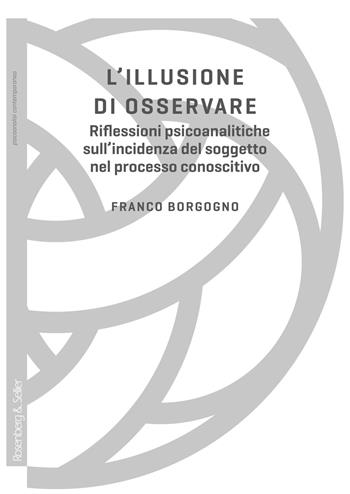 L'illusione di osservare. Riflessioni psicoanalitiche sull'incidenza del soggetto nel processo conoscitivo - Franco Borgogno - Libro Rosenberg & Sellier 2020, Psicoanalisi contemporanea | Libraccio.it