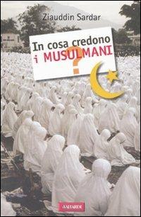 In cosa credono i musulmani? - Ziauddin Sardar - Libro Vallardi A. 2007, In cosa crediamo? | Libraccio.it