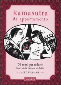 Kamasutra da appartamento. 50 modi per sedurre fuori dalla camera da letto - Alex Williams - Libro Vallardi A. 2007 | Libraccio.it
