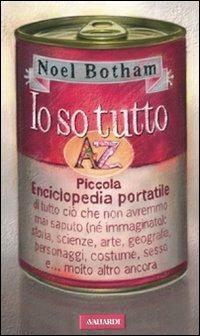 Io so tutto. Piccola enciclopedia portatile di tutto ciò che non avremmo mai saputo (né immaginato): storia, scienze, arte, geografia, personaggi, costume, sesso e.. - Noel Botham - Libro Vallardi A. 2007 | Libraccio.it