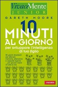 Dieci minuti al giorno per sviluppare l'intelligenza di tuo figlio - Gareth Moore - Libro Vallardi A. 2007, Vivace-mente | Libraccio.it