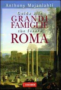 Guida alle grandi famiglie che fecero Roma - Anthony Majanlahti - Libro Vallardi A. 2007 | Libraccio.it