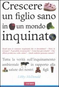 Crescere un figlio sano in un mondo inquinato - Libby McDonald - Libro Vallardi A. 2008 | Libraccio.it