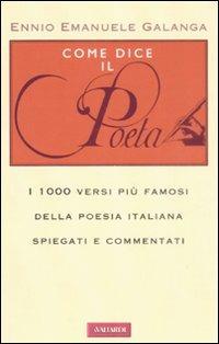 Come dice il poeta. I 1000 versi più famosi della poesia italiana spiegati e commentati - Ennio E. Galanga - Libro Vallardi A. 2008 | Libraccio.it