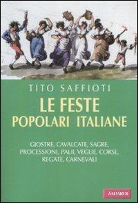 Le feste popolari italiane. Giostre, cavalcate, sagre, processioni, palii, veglie, corse, regate, carnevali - Tito Saffioti - Libro Vallardi A. 2009 | Libraccio.it