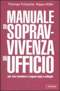 Manuale di sopravvivenza in ufficio per non mandare a cagare capi e colleghi - Thomas Fritzsche, Klaus Höfle - Libro Vallardi A. 2009 | Libraccio.it