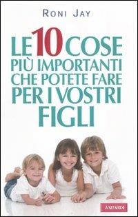 Le dieci cose più importanti che possiamo fare per i nostri figli - Roni Jay - Libro Vallardi A. 2010 | Libraccio.it