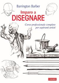 Imparo a disegnare. Corso professionale completo per aspiranti artisti. Ediz. illustrata - Barrington Barber - Libro Vallardi A. 2010 | Libraccio.it