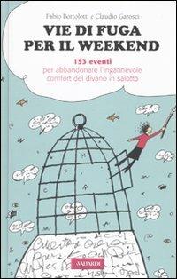 Vie di fuga per il weekend. 153 eventi per abbandonare l'ingannevole comfort del divano in salotto - Fabio Bortolotti, Claudio Garosci - Libro Vallardi A. 2010 | Libraccio.it