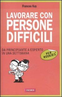 Lavorare con persone difficili per rookies - Frances Kay - Libro Vallardi A. 2011 | Libraccio.it