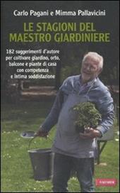 Le stagioni del maestro giardiniere. 182 suggerimenti d'autore per coltivare giardino, orto, balcone e piante di casa con competenza e intima soddisfazione