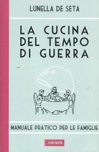 La cucina del tempo di guerra. Manuale pratico per le famiglie - Lunella De Seta - Libro Vallardi A. 2011, Risposte | Libraccio.it