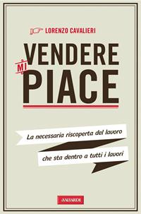 Vendere mi piace. La necessaria riscoperta del lavoro che sta dentro a tutti i lavori - Lorenzo Cavalieri - Libro Vallardi A. 2011, Risposte | Libraccio.it