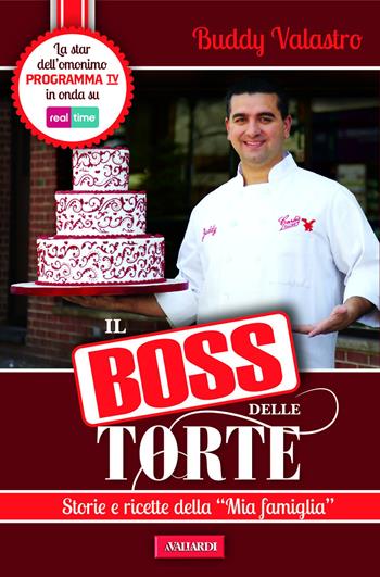 Il boss delle torte. Storie e ricette della «mia famiglia» - Buddy Valastro - Libro Vallardi A. 2012 | Libraccio.it