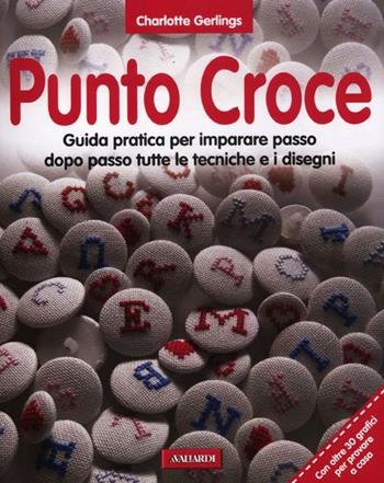 Punto croce. Guida pratica per imparare passo dopo passo tutte le tecniche e i disegni - Charlotte Gerlings - Libro Vallardi A. 2012, ABC dei lavori femminili | Libraccio.it