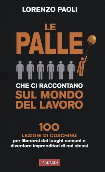 Le palle che ci raccontano sul mondo del lavoro. 100 lezioni di coaching per liberarci dai luoghi comuni e diventare imprenditori di noi stessi - Lorenzo Paoli - Libro Vallardi A. 2012, Risposte | Libraccio.it