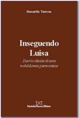 Inseguendo Luisa. Diario ideale di una nobildonna piemontese - Donatella Taverna - Libro Daniela Piazza Editore 2007, Gocce di Piemonte | Libraccio.it