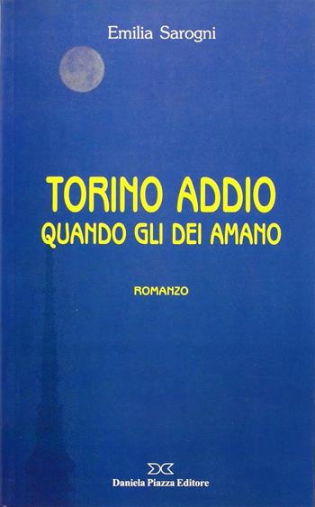 Torino addio. Quando gli dei amano - Emilia Sarogni - Libro Daniela Piazza Editore 2001, Narrativa | Libraccio.it