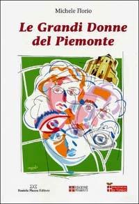 Le grandi donne del Piemonte - Michele Florio - Libro Daniela Piazza Editore 2005, Ricerca storico scientifica | Libraccio.it