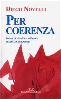 Per coerenza. Stralci di vita di un militante di sinistra non pentito - Diego Novelli - Libro Daniela Piazza Editore 2004 | Libraccio.it