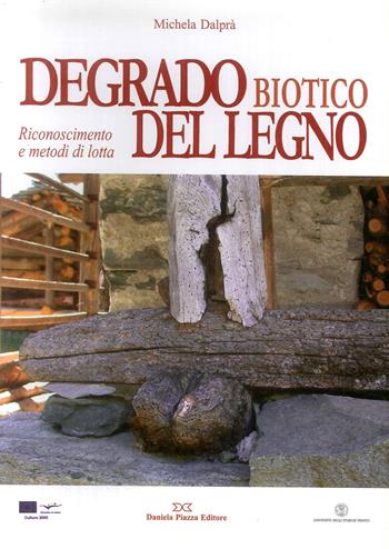 Degrado biotico del legno. Riconoscimento e metodi di lotta - Michela Dal Prà - Libro Daniela Piazza Editore 2007, Ricerca storico scientifica | Libraccio.it