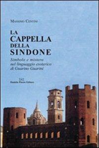 La cappella della Sindone. Simbolo e mistero nel linguaggio esoterico di Guarino Guarini - Massimo Centini - Libro Daniela Piazza Editore 2007, Un certo sguardo | Libraccio.it