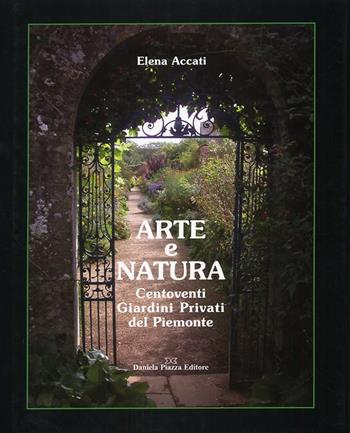 Arte e natura. Centoventi giardini privati del Piemonte. Ediz. illustrata - Elena Accati Garibaldi - Libro Daniela Piazza Editore 2007 | Libraccio.it