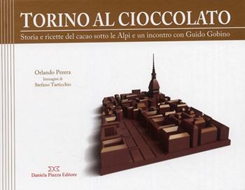 Torino al cioccolato. Storia e ricette del cacao sotto le Alpi - Orlando Perera - Libro Daniela Piazza Editore 2008 | Libraccio.it