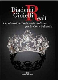 Diademi e gioielli reali. Capolavori dell'arte orafa italiana per la corte sabauda  - Libro Daniela Piazza Editore 2009 | Libraccio.it