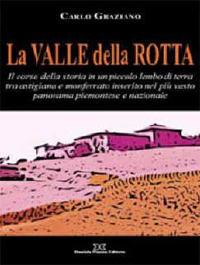 La Valle della Rotta. Il corso della storia in un piccolo lembo di terra tra Astigiana e Monferrato - Carlo Graziano - Libro Daniela Piazza Editore 2009 | Libraccio.it