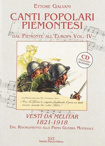 Canti popolari piemontesi. Dal Piemonte all'Europa. Vol. 4: Vestì da melitar 1821-1918. Dal Risorgimento alla prima guerra mondiale - Ettore Galvani - Libro Daniela Piazza Editore 2010 | Libraccio.it