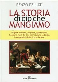 La storia di ciò che mangiamo - Renzo Pellati - Libro Daniela Piazza Editore 2010 | Libraccio.it