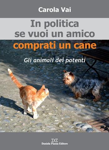 In politica se vuoi un amico comprati un cane - Carola Vai - Libro Daniela Piazza Editore 2011 | Libraccio.it
